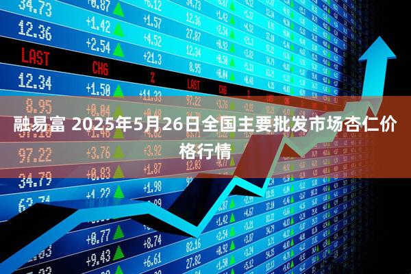 融易富 2025年5月26日全国主要批发市场杏仁价格行情