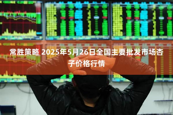 常胜策略 2025年5月26日全国主要批发市场杏子价格行情