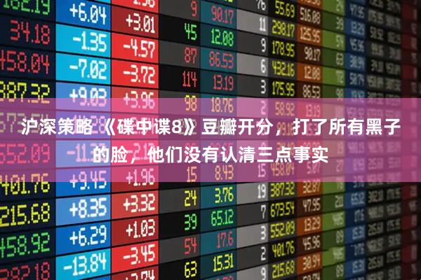 沪深策略 《碟中谍8》豆瓣开分，打了所有黑子的脸，他们没有认清三点事实