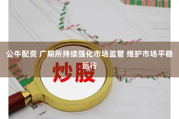 公牛配资 广期所持续强化市场监管 维护市场平稳运行
