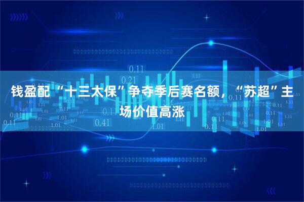 钱盈配 “十三太保”争夺季后赛名额，“苏超”主场价值高涨