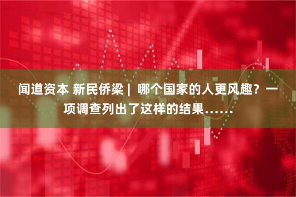 闻道资本 新民侨梁 |  哪个国家的人更风趣？一项调查列出了这样的结果……