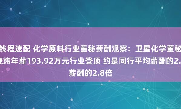 钱程速配 化学原料行业董秘薪酬观察：卫星化学董秘沈晓炜年薪193.92万元行业登顶 约是同行平均薪酬的2.8倍