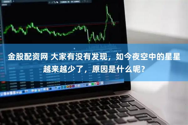 金股配资网 大家有没有发现，如今夜空中的星星越来越少了，原因是什么呢？