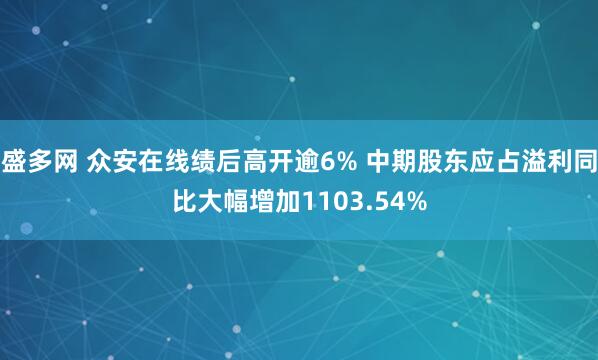 盛多网 众安在线绩后高开逾6% 中期股东应占溢利同比大幅增加1103.54%