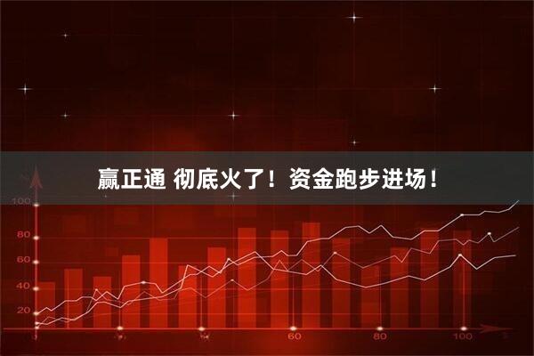 赢正通 彻底火了！资金跑步进场！