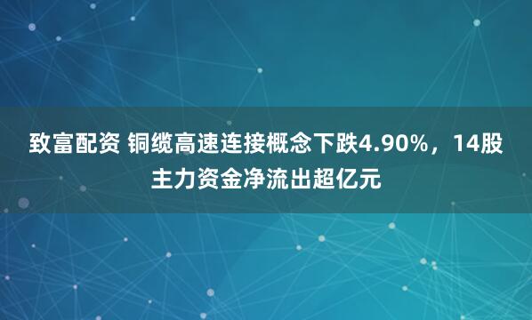 致富配资 铜缆高速连接概念下跌4.90%，14股主力资金净流出超亿元