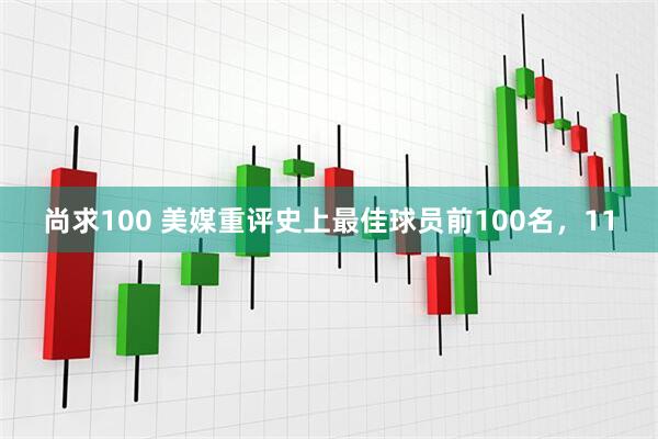 尚求100 美媒重评史上最佳球员前100名，11