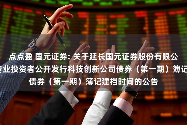 点点盈 国元证券: 关于延长国元证券股份有限公司2025年面向专业投资者公开发行科技创新公司债券（第一期）簿记建档时间的公告