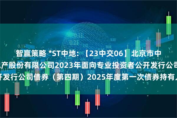 智赢策略 *ST中地: 【23中交06】北京市中洲律师事务所关于中交地产股份有限公司2023年面向专业投资者公开发行公司债券（第四期）2025年度第一次债券持有人会议法律意见书