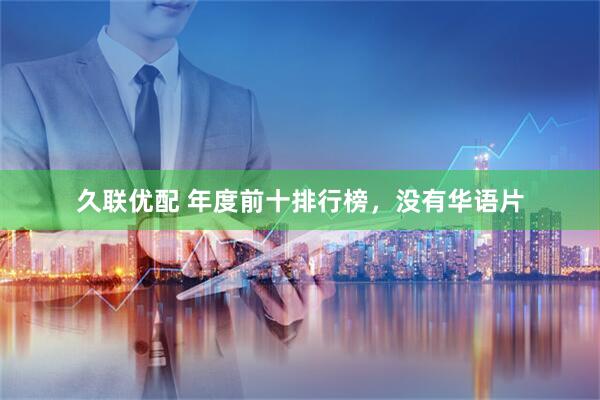久联优配 年度前十排行榜，没有华语片