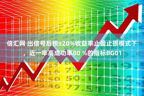 信汇网 出信号后按±20%收益率止盈止损模式下，近一年高成功率80 %的指标BG01